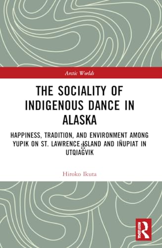 The Sociality of Indigenous Dance in Alaska: Happiness, Tradition, and Environment among Yupik on St. Lawrence Island and Iñupiat in Utqiag?vik