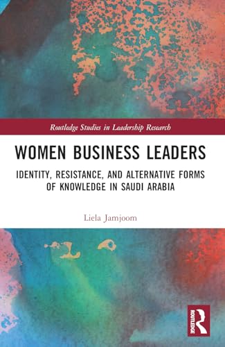 Women Business Leaders: Identity, Resistance, and Alternative Forms of Knowledge in Saudi Arabia