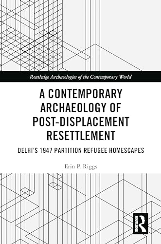 A Contemporary Archaeology of Post-Displacement Resettlement: Delhi’s 1947 Partition Refugee Homescapes