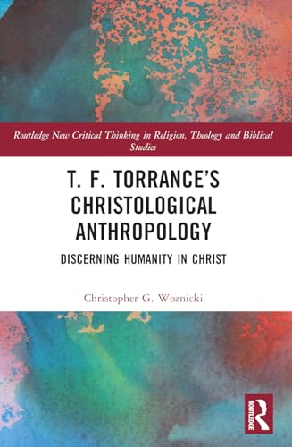 T. F. Torrance’s Christological Anthropology: Discerning Humanity in Christ