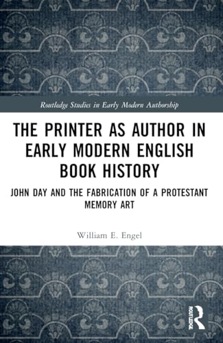 The Printer as Author in Early Modern English Book History: John Day and the Fabrication of a Protestant Memory Art