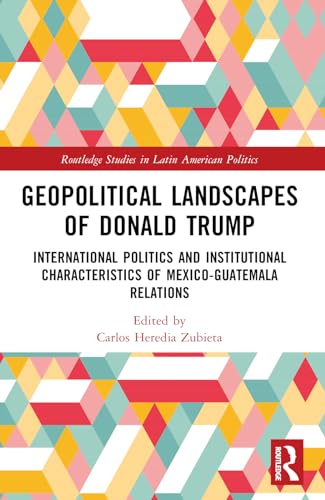 Geopolitical Landscapes of Donald Trump: International Politics and Institutional Characteristics of Mexico-Guatemala Relations