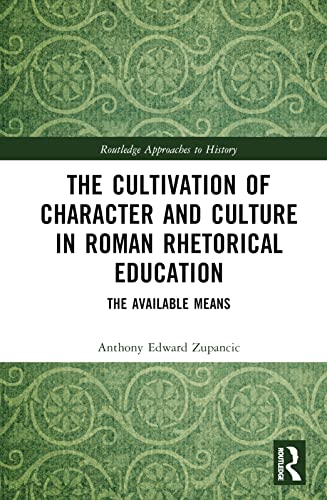 The Cultivation of Character and Culture in Roman Rhetorical Education: The Available Means