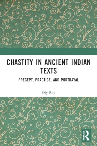 Chastity in Ancient Indian Texts: Precept, Practice, and Portrayal