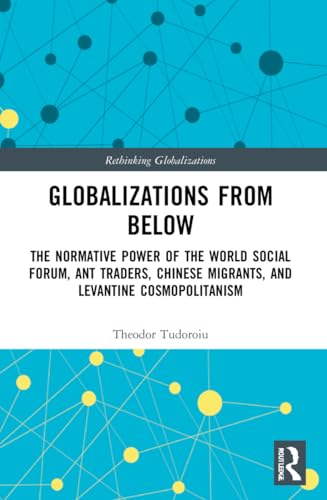 Globalizations from Below: The Normative Power of the World Social Forum, Ant Traders, Chinese Migrants, and Levantine Cosmopolitanism