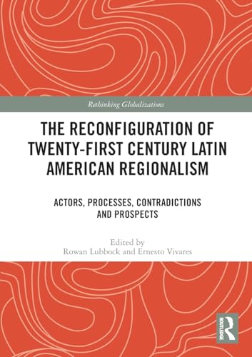 The Reconfiguration of Twenty-first Century Latin American Regionalism: Actors, Processes, Contradictions and Prospects