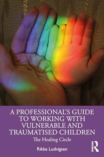 A Professional's Guide to Working with Vulnerable and Traumatised Children: The Healing Circle