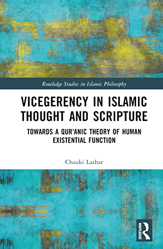 Vicegerency in Islamic Thought and Scripture: Towards a Qur'anic Theory of Human Existential Function