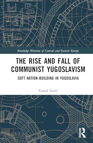 The Rise and Fall of Communist Yugoslavism: Soft Nation-Building in Yugoslavia