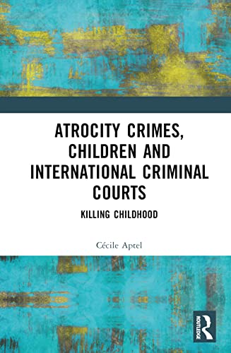 Atrocity Crimes, Children and International Criminal Courts: Killing Childhood