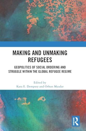 Making and Unmaking Refugees: Geopolitics of Social Ordering and Struggle within the Global Refugee Regime