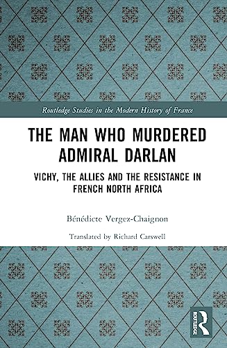 The Man Who Murdered Admiral Darlan: Vichy, the Allies and the Resistance in French North Africa