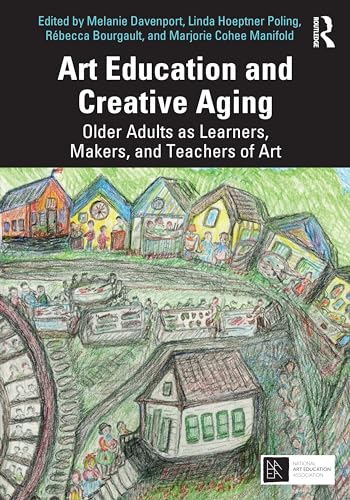 Art Education and Creative Aging: Older Adults as Learners, Makers, and Teachers of Art