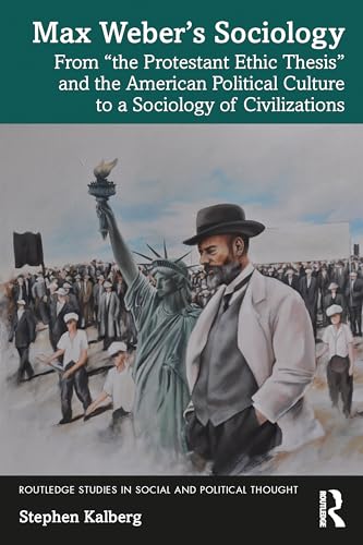 Max Weber’s Sociology: From ‘the Protestant Ethic Thesis’ and the American Political Culture to a Sociology of Civilizations