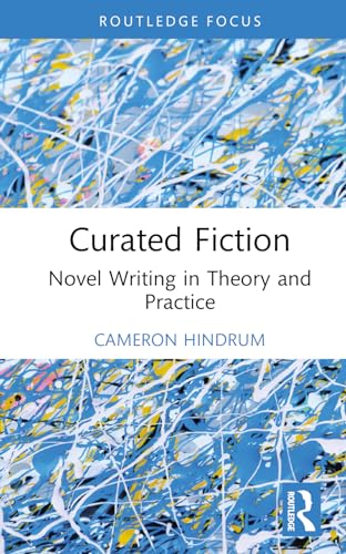 Curated Fiction: Novel Writing in Theory and Practice