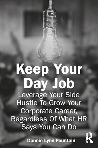 Keep Your Day Job: Leverage Your Side Hustle To Grow Your Corporate Career, Regardless Of What HR Says You Can Do