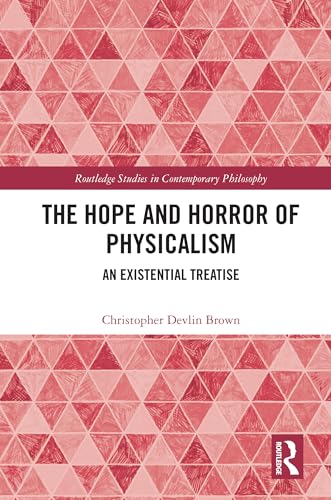 The Hope and Horror of Physicalism: An Existential Treatise