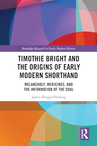 Timothie Bright and the Origins of Early Modern Shorthand: Melancholy, Medicines, and the Information of the Soul