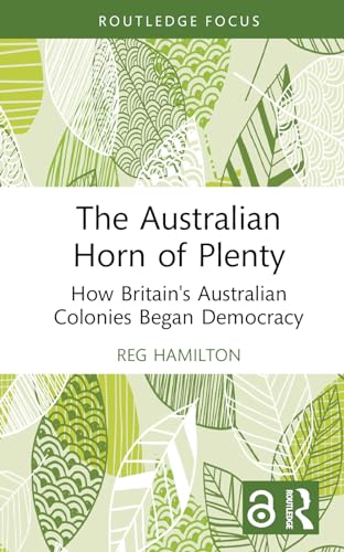 The Australian Horn of Plenty: How Britain's Australian Colonies Began Democracy