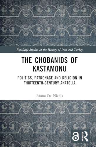 The Chobanids of Kastamonu: Politics, Patronage and Religion in Thirteenth-Century Anatolia
