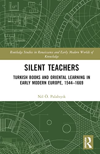 Silent Teachers: Turkish Books and Oriental Learning in Early Modern Europe, 1544–1669