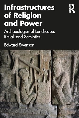 Infrastructures of Religion and Power: Archaeologies of Landscape, Ritual, and Semiotics