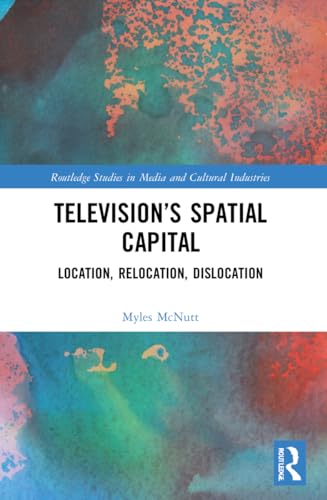 Television’s Spatial Capital: Location, Relocation, Dislocation