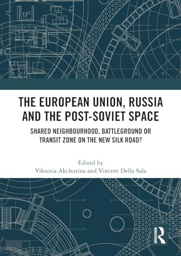 The European Union, Russia and the Post-Soviet Space: Shared Neighbourhood, Battleground or Transit Zone on the New Silk Road?
