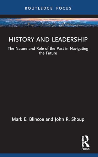 History and Leadership: The Nature and Role of the Past in Navigating the Future