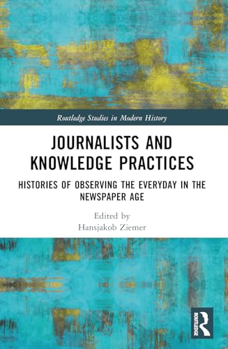 Journalists and Knowledge Practices: Histories of Observing the Everyday in the Newspaper Age