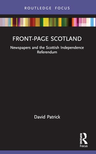 Front-Page Scotland: Newspapers and the Scottish Independence Referendum