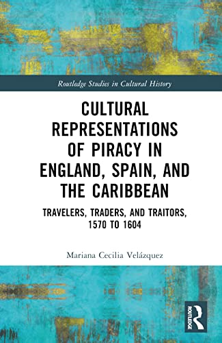 Cultural Representations of Piracy in England, Spain, and the Caribbean: Travelers, Traders, and Traitors, 1570 to 1604
