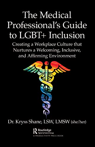 The Medical Professional's Guide to LGBT+ Inclusion: Creating a Workplace Culture that Nurtures a Welcoming, Inclusive, and Affirming Environment