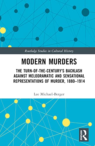 Modern Murders: The Turn-of-the-Century's Backlash Against Melodramatic and Sensational Representations of Murder, 1880–1914