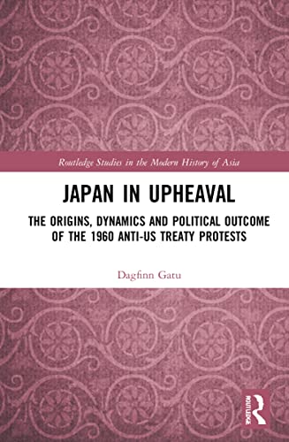 Japan in Upheaval: The Origins, Dynamics and Political Outcome of the 1960 Anti-US Treaty Protests