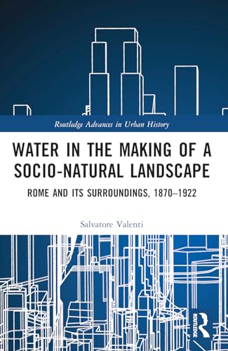 Water in the Making of a Socio-Natural Landscape: Rome and Its Surroundings, 1870–1922