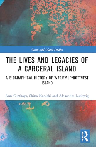 The Lives and Legacies of a Carceral Island: A Biographical History of Wadjemup/Rottnest Island