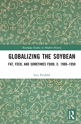Globalizing the Soybean: Fat, Feed, and Sometimes Food, c. 1900–1950