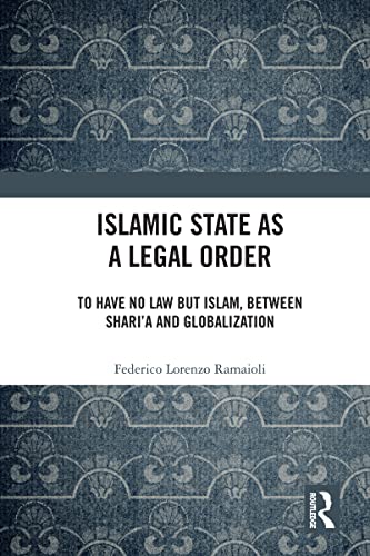 Islamic State as a Legal Order: To Have No Law but Islam, between Shari’a and Globalization