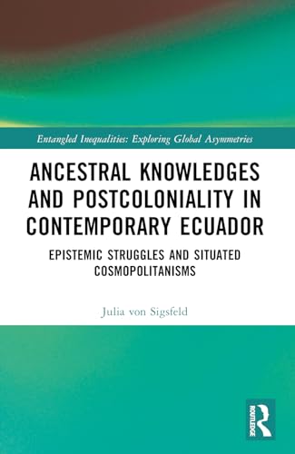 Ancestral Knowledges and Postcoloniality in Contemporary Ecuador: Epistemic Struggles and Situated Cosmopolitanisms