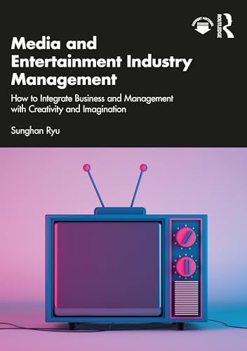 Media and Entertainment Industry Management: How to Integrate Business and Management with Creativity and Imagination