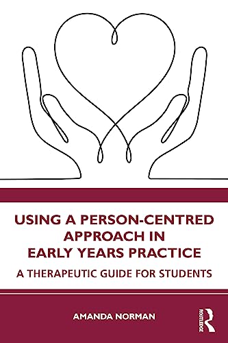 Using a Person-Centred Approach in Early Years Practice and Care: A Therapeutic Guide for Students