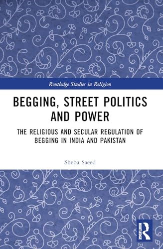 Begging, Street Politics and Power: The Religious and Secular Regulation of Begging in India and Pakistan