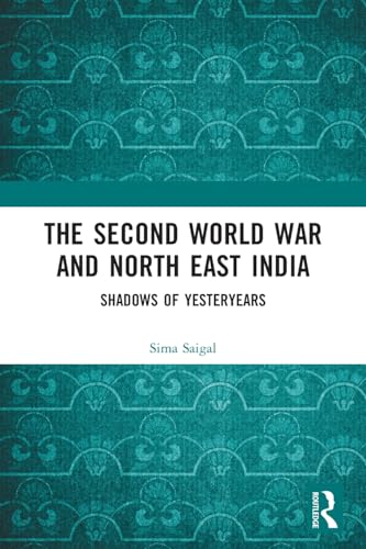 The Second World War and North East India: Shadows of Yesteryears