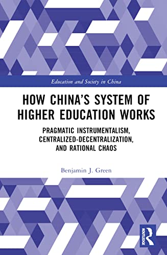 How China’s System of Higher Education Works: Pragmatic Instrumentalism, Centralized-Decentralization, and Rational Chaos