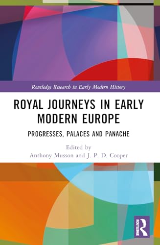 Royal Journeys in Early Modern Europe: Progresses, Palaces and Panache