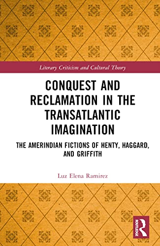 Conquest and Reclamation in the Transatlantic Imagination: The Amerindian Adventures of Henty, Haggard, and Griffith