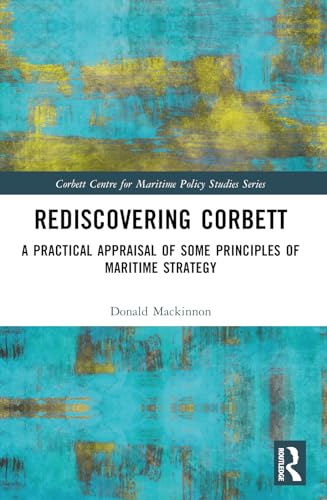 Rediscovering Corbett: A Practical Appraisal of Some Principles of Maritime Strategy