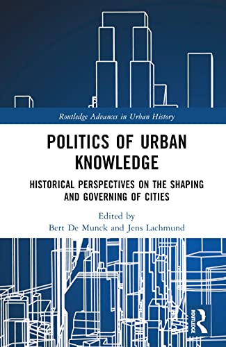 Politics of Urban Knowledge: Historical Perspectives on the Shaping and Governing of Cities