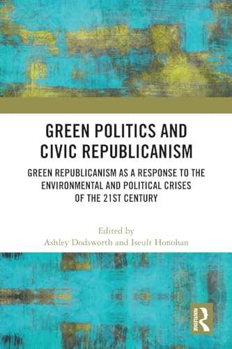 Green Politics and Civic Republicanism: Green Republicanism as a Response to the Environmental and Political Crises of the 21st Century